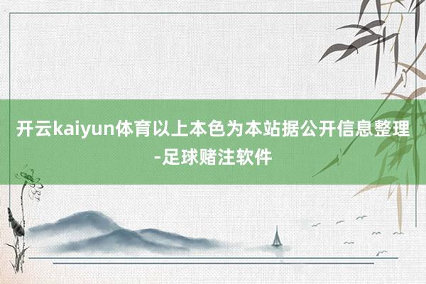 开云kaiyun体育以上本色为本站据公开信息整理-足球赌注软件