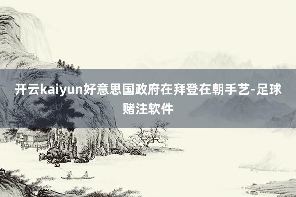 开云kaiyun 好意思国政府在拜登在朝手艺-足球赌注软件