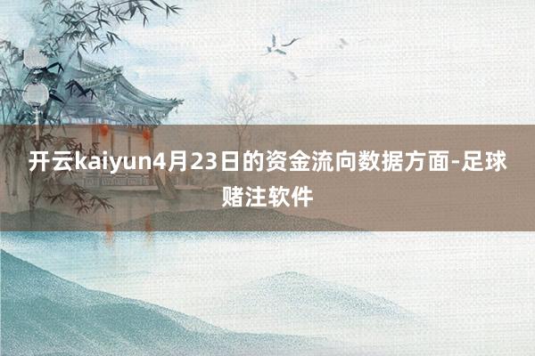 开云kaiyun4月23日的资金流向数据方面-足球赌注软件