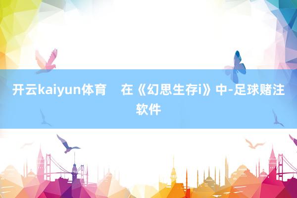 开云kaiyun体育    在《幻思生存i》中-足球赌注软件