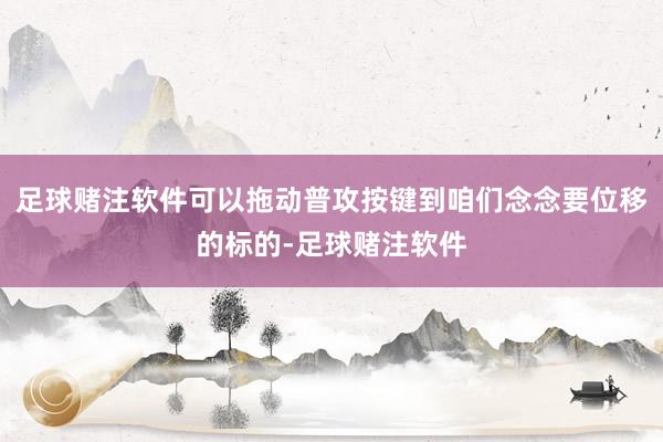 足球赌注软件可以拖动普攻按键到咱们念念要位移的标的-足球赌注软件