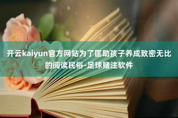 开云kaiyun官方网站为了匡助孩子养成致密无比的阅读民俗-足球赌注软件