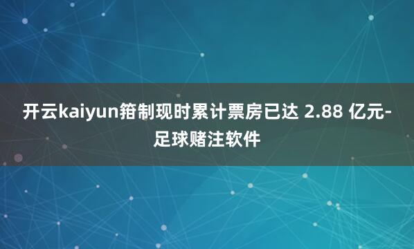 开云kaiyun箝制现时累计票房已达 2.88 亿元-足球赌注软件