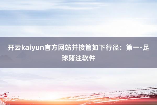 开云kaiyun官方网站并接管如下行径：第一-足球赌注软件
