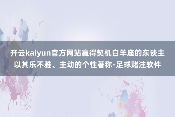 开云kaiyun官方网站赢得契机白羊座的东谈主以其乐不雅、主动的个性著称-足球赌注软件