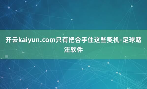 开云kaiyun.com只有把合手住这些契机-足球赌注软件