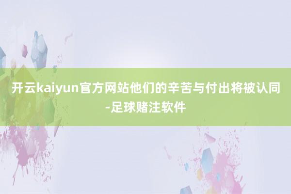 开云kaiyun官方网站他们的辛苦与付出将被认同-足球赌注软件