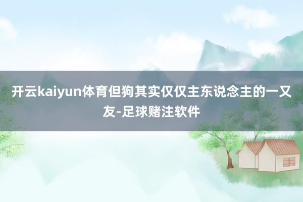 开云kaiyun体育但狗其实仅仅主东说念主的一又友-足球赌注软件