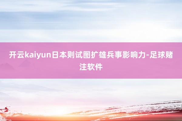 开云kaiyun日本则试图扩雄兵事影响力-足球赌注软件