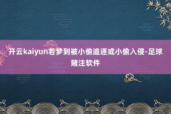 开云kaiyun若梦到被小偷追逐或小偷入侵-足球赌注软件