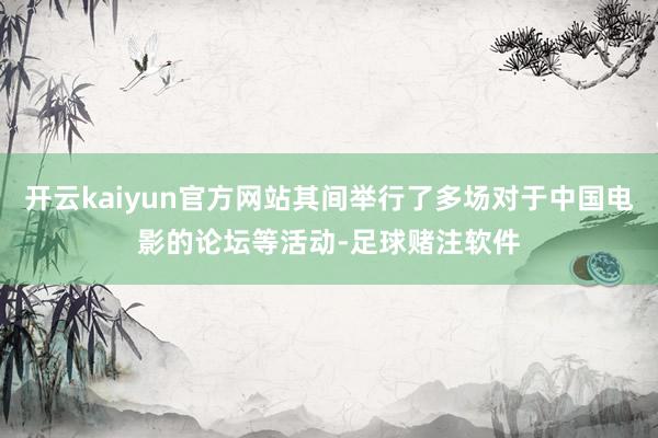 开云kaiyun官方网站其间举行了多场对于中国电影的论坛等活动-足球赌注软件