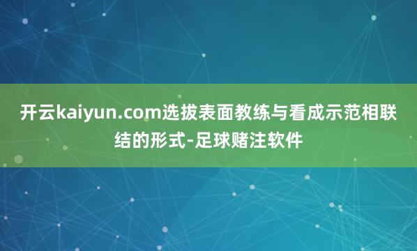 开云kaiyun.com选拔表面教练与看成示范相联结的形式-足球赌注软件