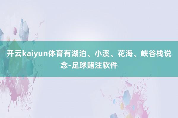 开云kaiyun体育有湖泊、小溪、花海、峡谷栈说念-足球赌注软件