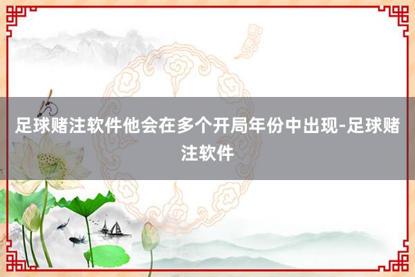 足球赌注软件他会在多个开局年份中出现-足球赌注软件