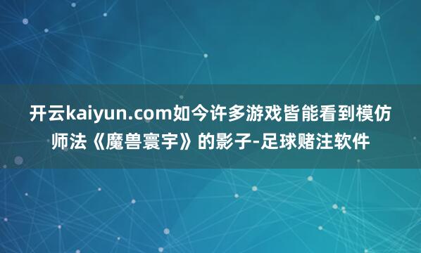 开云kaiyun.com如今许多游戏皆能看到模仿师法《魔兽寰宇》的影子-足球赌注软件