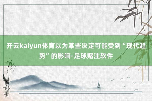 开云kaiyun体育以为某些决定可能受到“现代趋势”的影响-足球赌注软件