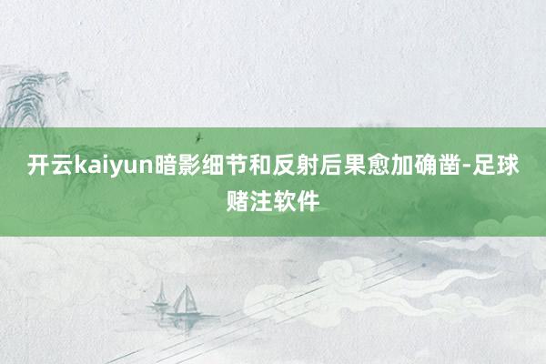 开云kaiyun暗影细节和反射后果愈加确凿-足球赌注软件