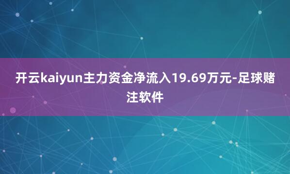 开云kaiyun主力资金净流入19.69万元-足球赌注软件