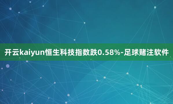 开云kaiyun恒生科技指数跌0.58%-足球赌注软件