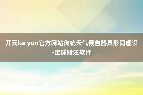 开云kaiyun官方网站传统天气预告器具形同虚设-足球赌注软件