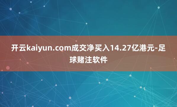 开云kaiyun.com成交净买入14.27亿港元-足球赌注软件