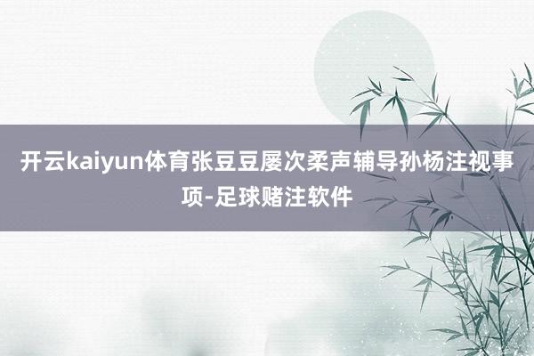 开云kaiyun体育张豆豆屡次柔声辅导孙杨注视事项-足球赌注软件