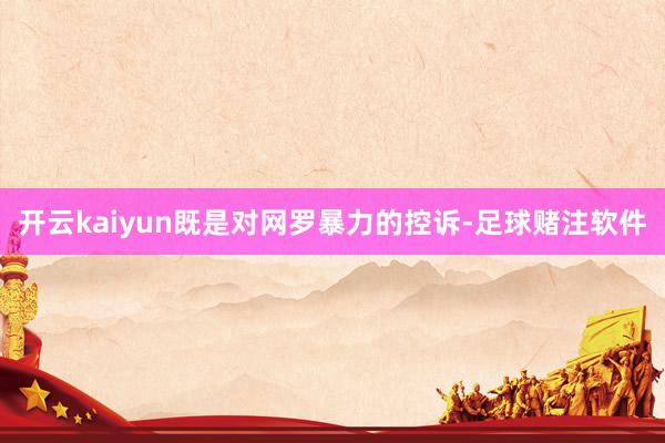 开云kaiyun既是对网罗暴力的控诉-足球赌注软件