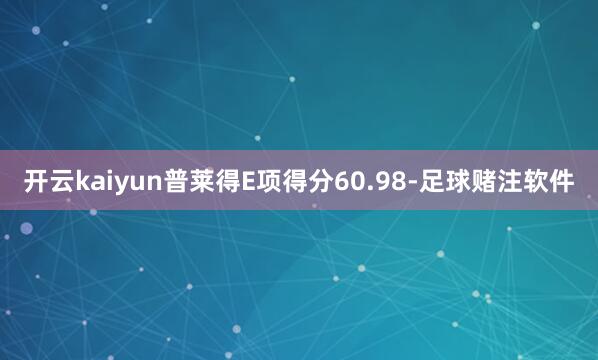 开云kaiyun普莱得E项得分60.98-足球赌注软件