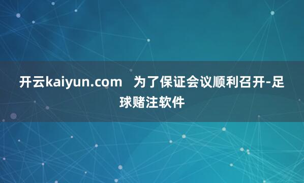 开云kaiyun.com   为了保证会议顺利召开-足球赌注软件