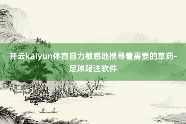 开云kaiyun体育目力敏感地搜寻着需要的草药-足球赌注软件