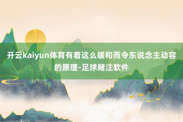 开云kaiyun体育有着这么暖和而令东说念主动容的原理-足球赌注软件