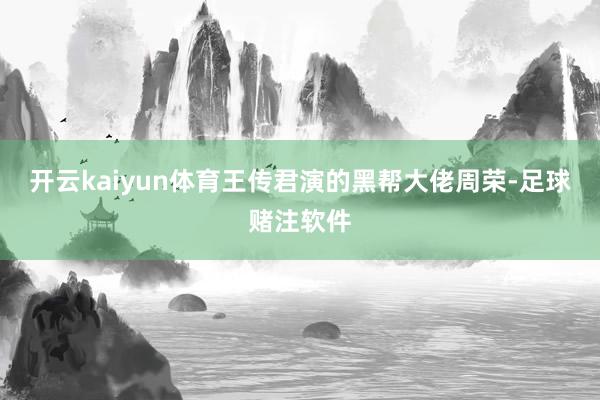 开云kaiyun体育王传君演的黑帮大佬周荣-足球赌注软件