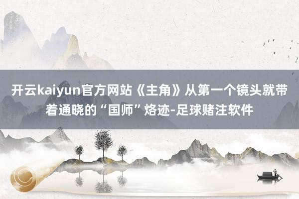 开云kaiyun官方网站《主角》从第一个镜头就带着通晓的“国师”烙迹-足球赌注软件