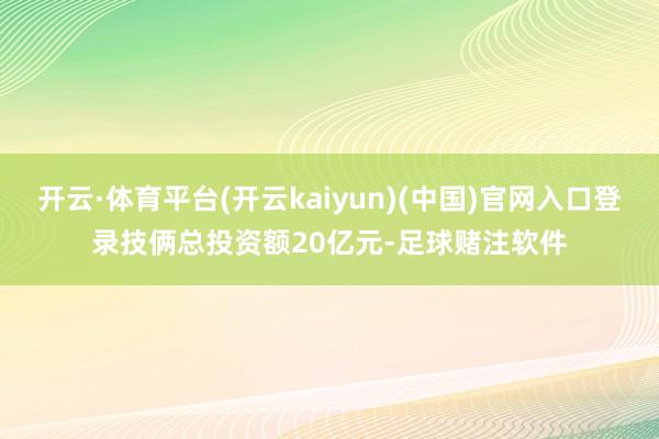 开云·体育平台(开云kaiyun)(中国)官网入口登录技俩总投资额20亿元-足球赌注软件