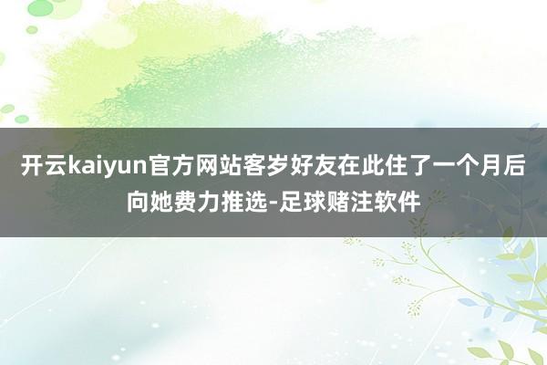 开云kaiyun官方网站客岁好友在此住了一个月后向她费力推选-足球赌注软件