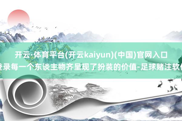 开云·体育平台(开云kaiyun)(中国)官网入口登录每一个东谈主物齐呈现了扮装的价值-足球赌注软件