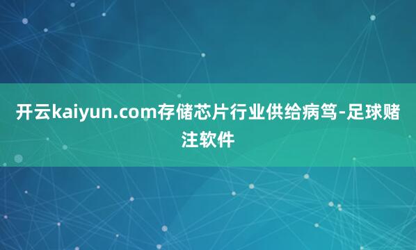 开云kaiyun.com存储芯片行业供给病笃-足球赌注软件