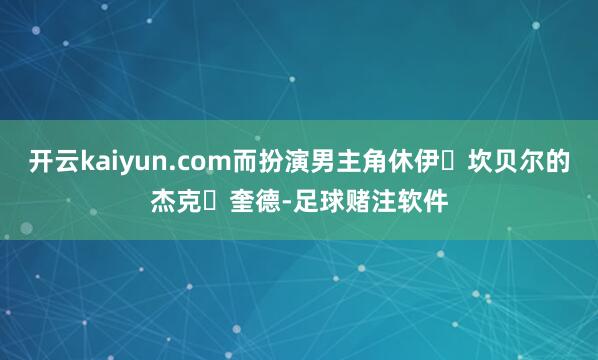 开云kaiyun.com而扮演男主角休伊・坎贝尔的杰克・奎德-足球赌注软件