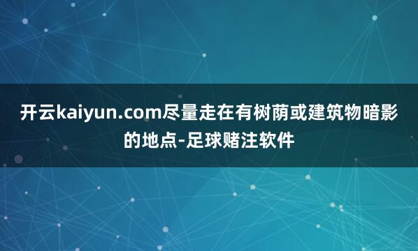 开云kaiyun.com尽量走在有树荫或建筑物暗影的地点-足球赌注软件