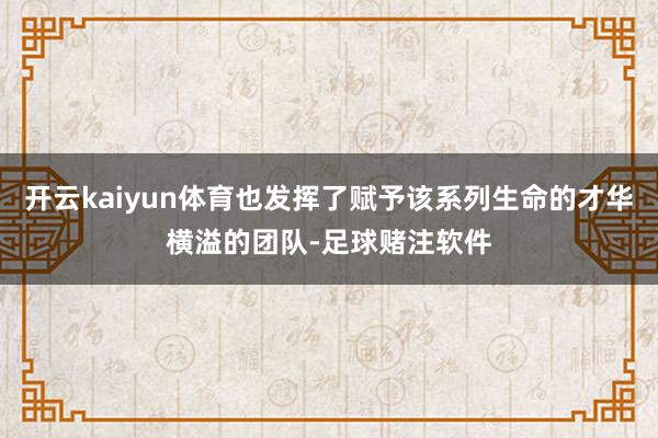 开云kaiyun体育也发挥了赋予该系列生命的才华横溢的团队-足球赌注软件