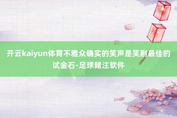 开云kaiyun体育不雅众确实的笑声是笑剧最佳的试金石-足球赌注软件