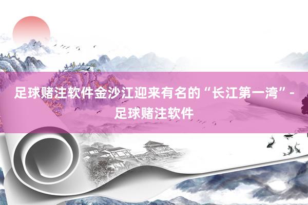 足球赌注软件金沙江迎来有名的“长江第一湾”-足球赌注软件