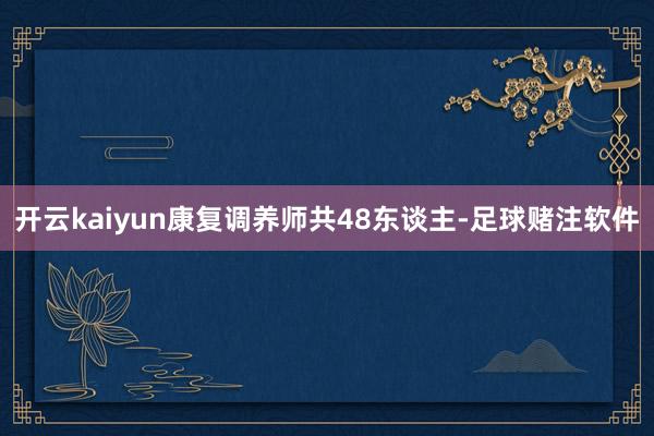 开云kaiyun康复调养师共48东谈主-足球赌注软件