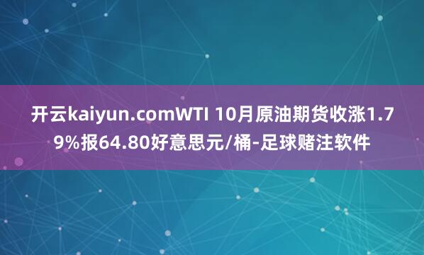 开云kaiyun.comWTI 10月原油期货收涨1.79%报64.80好意思元/桶-足球赌注软件