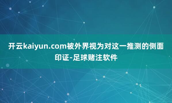 开云kaiyun.com被外界视为对这一推测的侧面印证-足球赌注软件