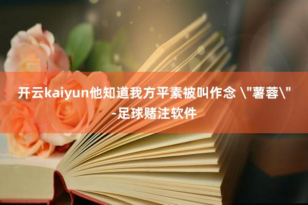 开云kaiyun他知道我方平素被叫作念 