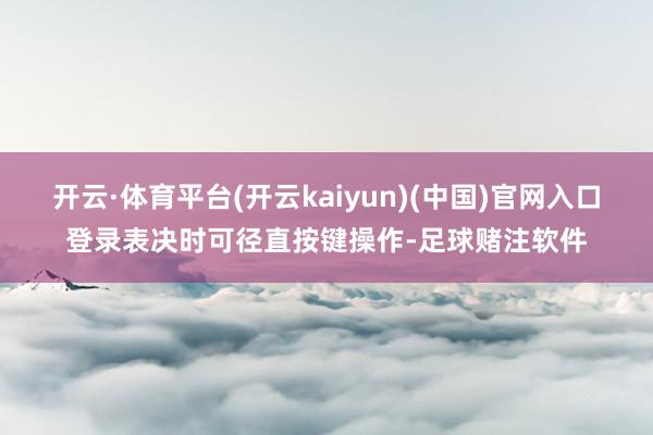 开云·体育平台(开云kaiyun)(中国)官网入口登录表决时可径直按键操作-足球赌注软件