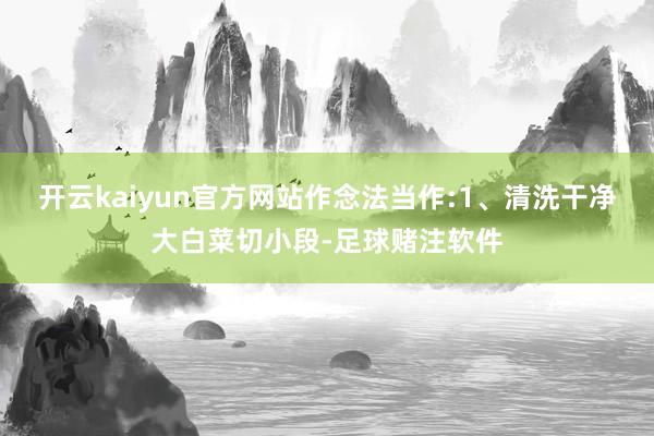 开云kaiyun官方网站作念法当作:1、清洗干净大白菜切小段-足球赌注软件