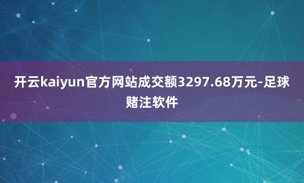 开云kaiyun官方网站成交额3297.68万元-足球赌注软件