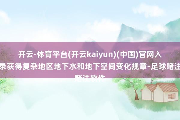 开云·体育平台(开云kaiyun)(中国)官网入口登录获得复杂地区地下水和地下空间变化规章-足球赌注软件